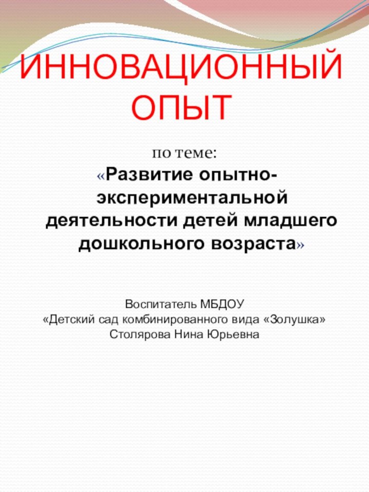 ИННОВАЦИОННЫЙ
ОПЫТ по теме: «Развитие опытно-экспериментальной деятельности детей младшего дошкольного возраста»Воспитатель МБДОУ «Детский