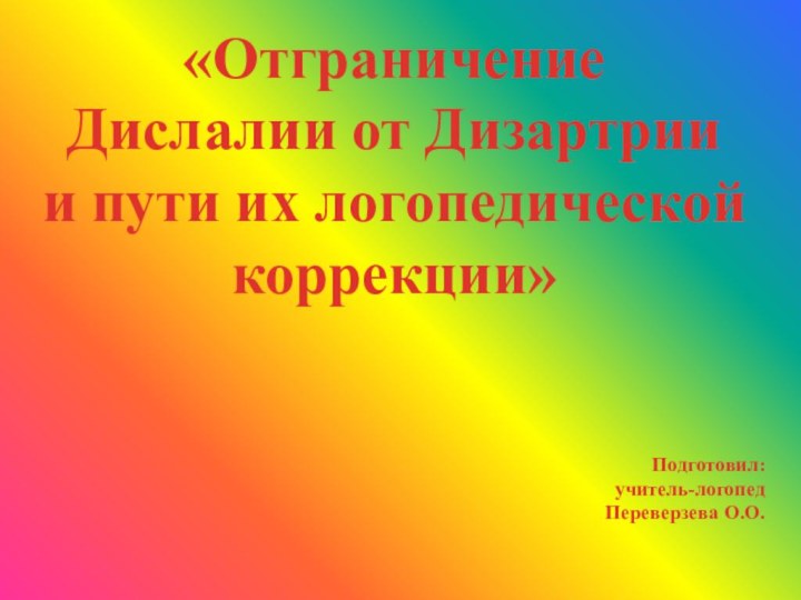 «Отграничение Дислалии от Дизартрии и пути их логопедической коррекции»Подготовил:учитель-логопед Переверзева О.О.