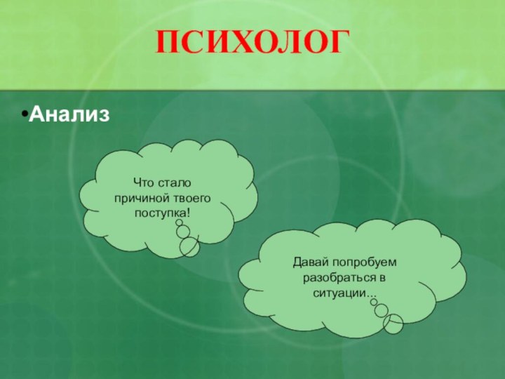 ПСИХОЛОГАнализДавай попробуем разобраться в ситуации...Что стало причиной твоего поступка!