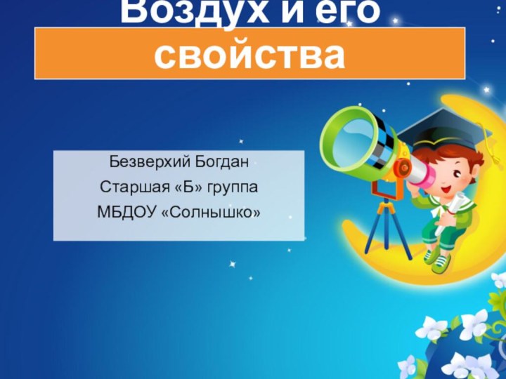 Воздух и его свойстваБезверхий БогданСтаршая «Б» группаМБДОУ «Солнышко»