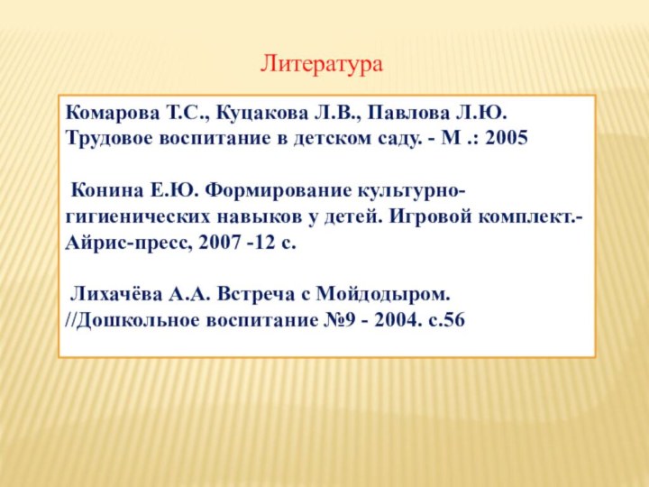 ЛитератураКомарова Т.С., Куцакова Л.В., Павлова Л.Ю. Трудовое воспитание в детском саду. -