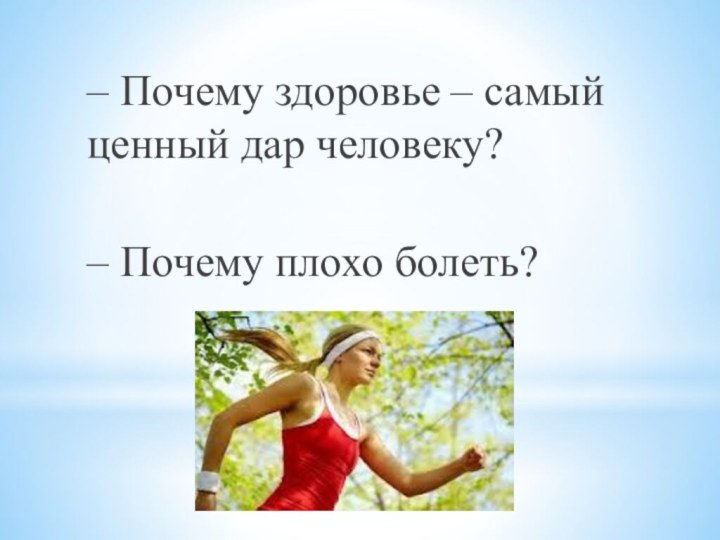 – Почему здоровье – самый ценный дар человеку? – Почему плохо болеть?