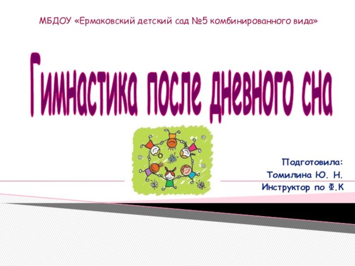 Гимнастика после дневного снаПодготовила:Томилина Ю. Н.Инструктор по Ф.КМБДОУ «Ермаковский детский сад №5 комбинированного вида»