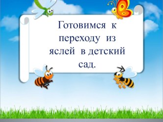 Презентация  Переход из яслей в детский сад презентация к уроку (младшая группа)