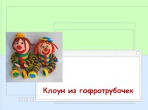 Презентация. Клоун из гофротрубочек. презентация к уроку по технологии