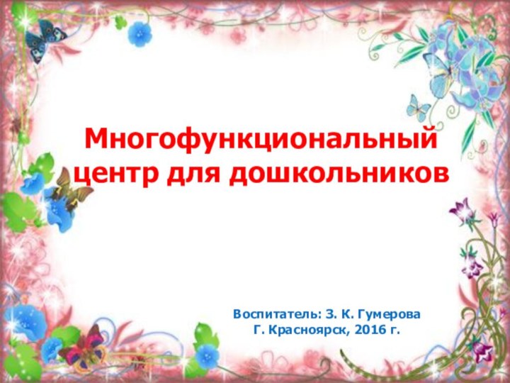 Многофункциональный центр для дошкольниковВоспитатель: З. К. ГумероваГ. Красноярск, 2016 г.