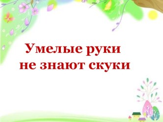 Конспект познавательного занятия с родителями в подготовительной группе Тема: Умелые руки - не знают скуки план-конспект занятия по аппликации, лепке (подготовительная группа)