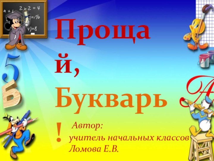 Праздник Прощай, БукварьПрощай, Букварь! Автор: учитель начальных классов Ломова Е.В.