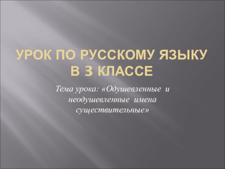 УРОК ПО РУССКОМУ ЯЗЫКУ  В 3 КЛАССЕТема урока: «Одушевленные и неодушевленные имена существительные»