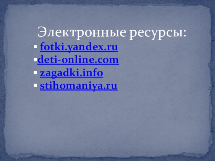 Электронные ресурсы: fotki.yandex.rudeti-online.com zagadki.info stihomaniya.ru