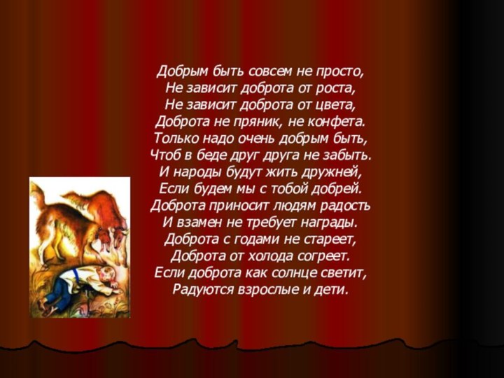 Добрым быть совсем не просто, Не зависит доброта от роста,Не зависит доброта от