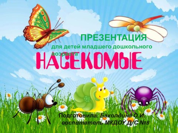 Подготовила: Бахолдина О.И.  воспитатель МКДОУ Д/С №8ПРЕЗЕНТАЦИЯдля детей младшего дошкольного возраста