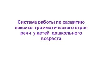 Система работы по развитию лексико–грамматического строя речи у детей дошкольного возраста консультация по развитию речи