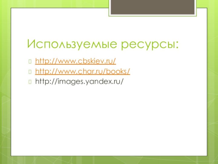 Используемые ресурсы:http://www.cbskiev.ru/http://www.char.ru/books/http://images.yandex.ru/