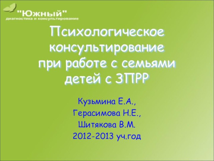 Психологическое консультирование при работе с семьями детей с ЗПРРКузьмина Е.А.,Герасимова Н.Е.,Шитякова В.М.2012-2013 уч.год