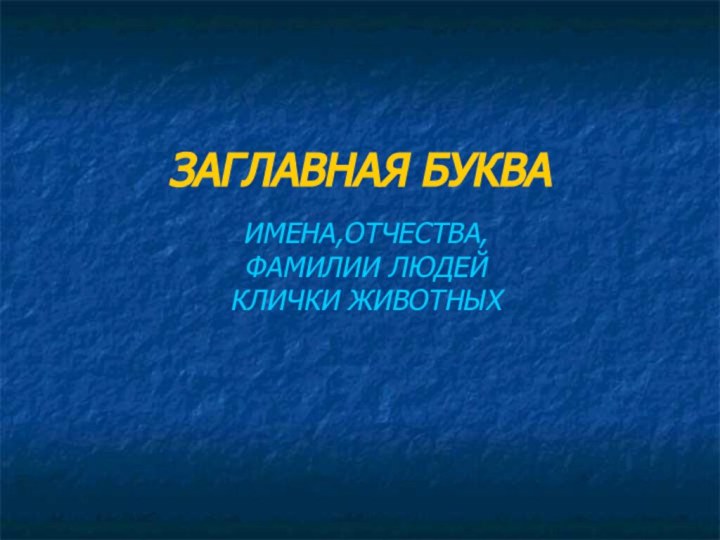 ЗАГЛАВНАЯ БУКВАИМЕНА,ОТЧЕСТВА, ФАМИЛИИ ЛЮДЕЙ КЛИЧКИ ЖИВОТНЫХ