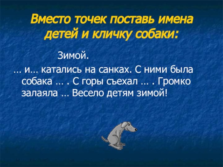 Вместо точек поставь имена детей и кличку собаки:				Зимой.… и… катались на санках.