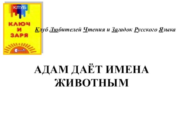 АДАМ ДАЁТ ИМЕНА ЖИВОТНЫМКлуб Любителей Чтения и Загадок Русского Языка