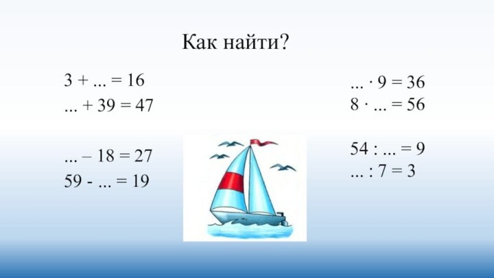 Как найти?3 + ... = 16... + 39 = 47... – 18