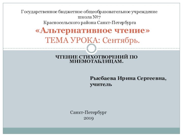 Чтение стихотворений по мнемотаблицам. «Альтернативное чтение» ТЕМА УРОКА: Сентябрь.Рысбаева Ирина Сергеевна,учитель Санкт-Петербург2019Государственное