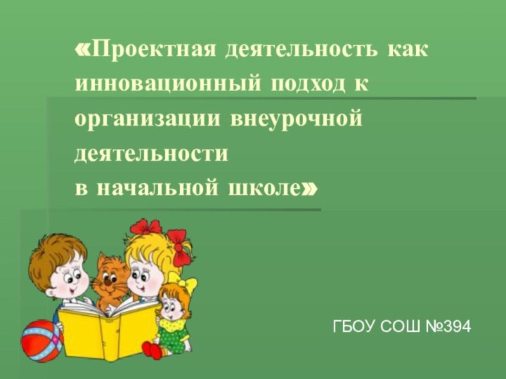 «Проектная деятельность как инновационный подход к организации внеурочной деятельности  в начальной