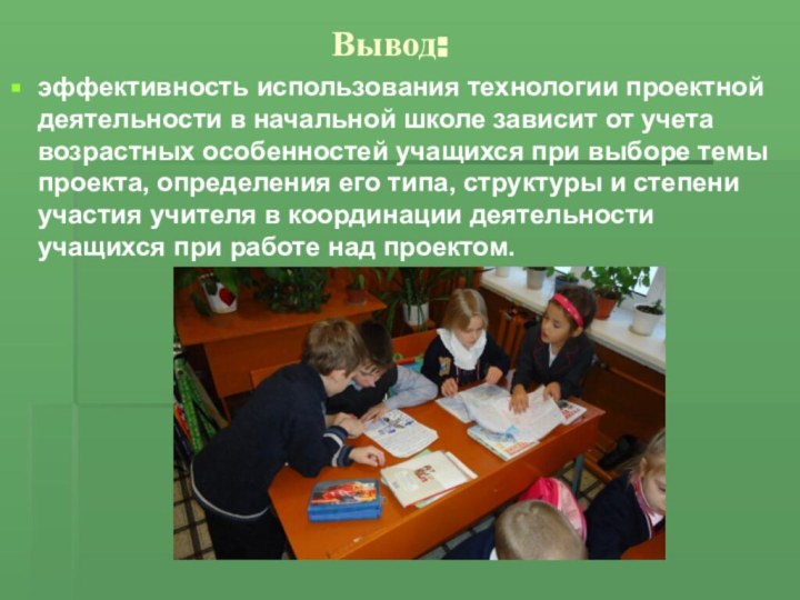 Вывод:эффективность использования технологии проектной деятельности в начальной школе зависит от учета возрастных