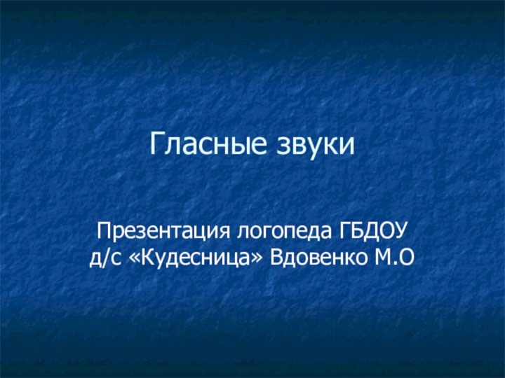 Гласные звукиПрезентация логопеда ГБДОУ д/с «Кудесница» Вдовенко М.О