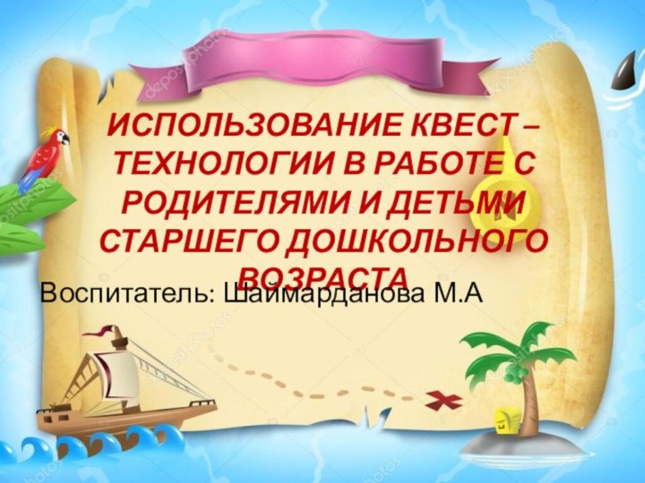 ИСПОЛЬЗОВАНИЕ КВЕСТ – ТЕХНОЛОГИИ В РАБОТЕ С РОДИТЕЛЯМИ И ДЕТЬМИ СТАРШЕГО ДОШКОЛЬНОГО