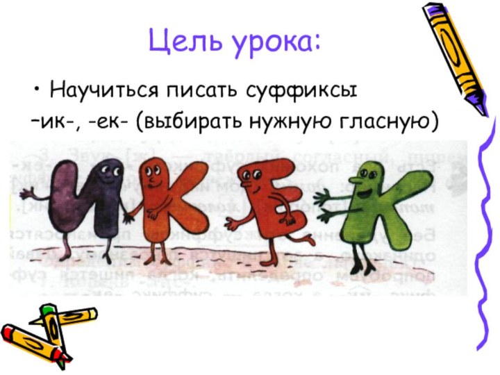 Цель урока:Научиться писать суффиксы –ик-, -ек- (выбирать нужную гласную)