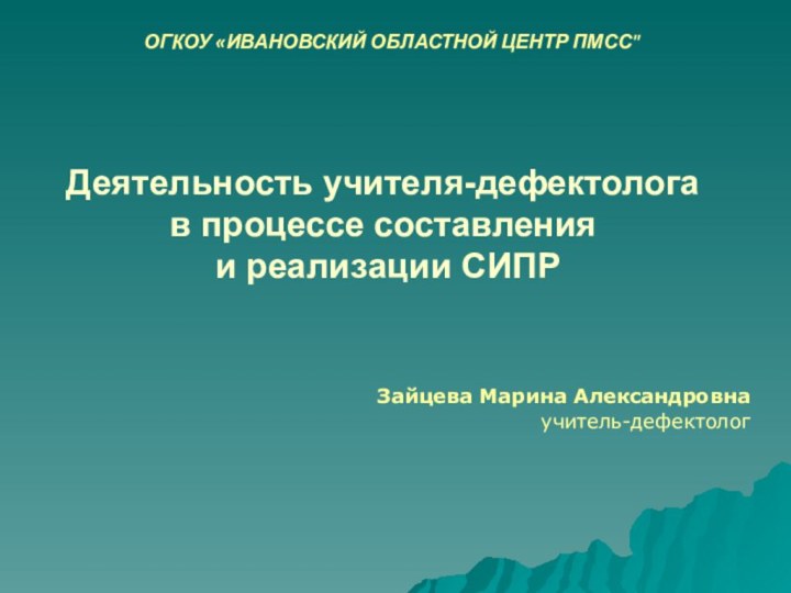 Деятельность учителя-дефектолога в процессе составления  и реализации СИПРЗайцева Марина Александровнаучитель-дефектолог ОГКОУ