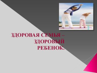 ЗДОРОВАЯ СЕМЬЯ – ЗДОРОВЫЙ РЕБЕНОК. презентация