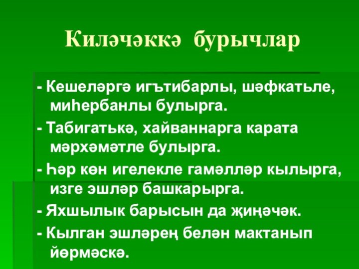 Киләчәккә бурычлар- Кешеләргә игътибарлы, шәфкатьле, миһербанлы булырга.- Табигатькә, хайваннарга карата мәрхәмәтле булырга.-