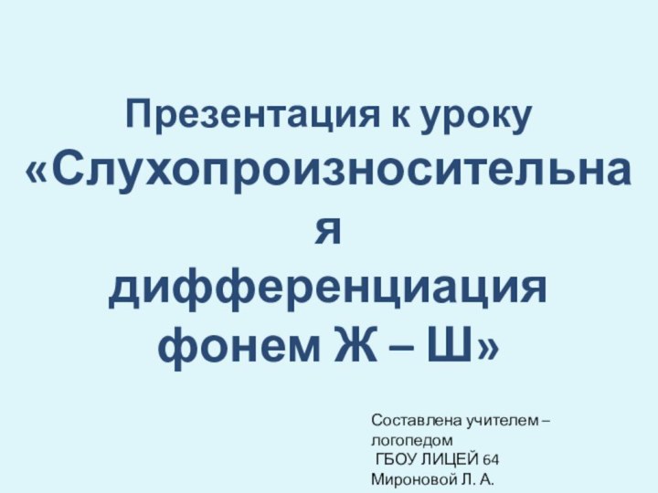 Презентация к уроку «Слухопроизносительная дифференциация фонем Ж – Ш»Составлена учителем – логопедом