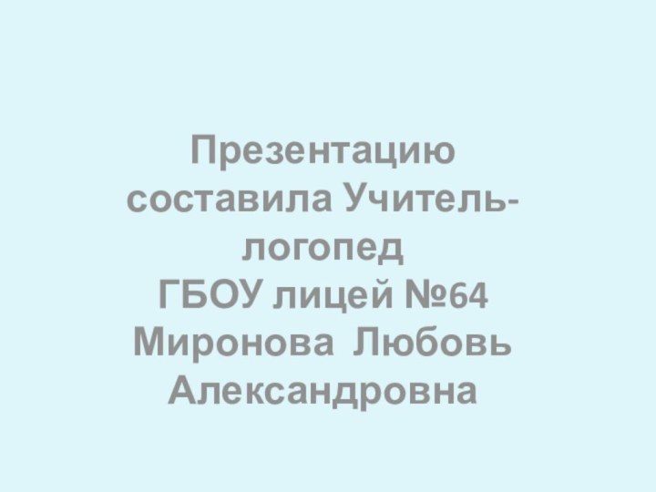 Презентацию составила Учитель-логопед ГБОУ лицей №64Миронова Любовь Александровна