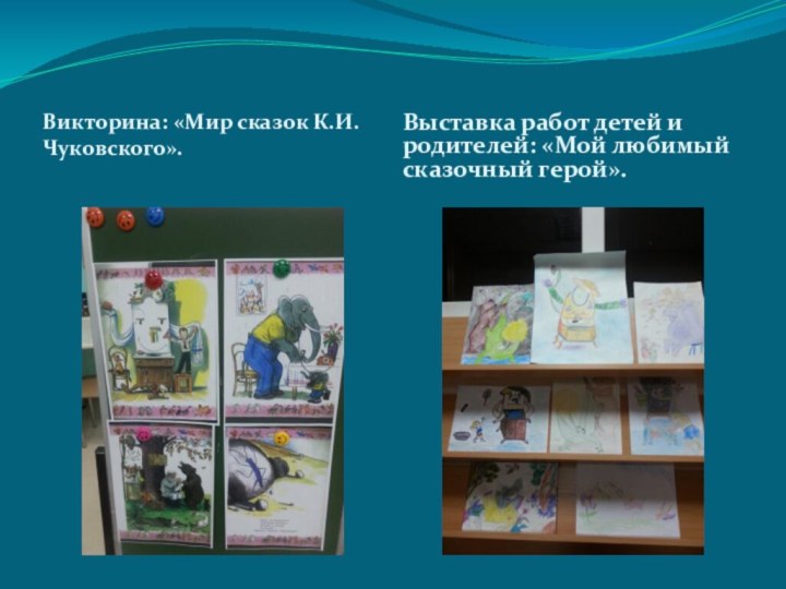 Викторина: «Мир сказок К.И. Чуковского».Выставка работ детей и родителей: «Мой любимый сказочный герой».