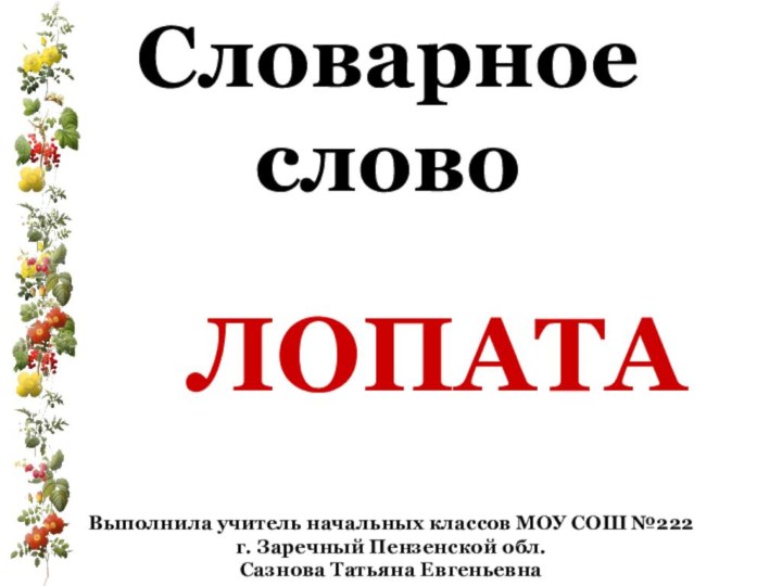 Словарное словоЛОПАТАВыполнила учитель начальных классов МОУ СОШ №222 г. Заречный Пензенской обл. Сазнова Татьяна Евгеньевна