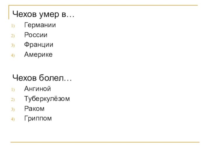 Чехов умер в…ГерманииРоссииФранцииАмерикеЧехов болел…АнгинойТуберкулёзомРакомГриппом