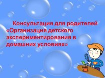 Консультация для родителей Организация детского экспериментирования в домашних условиях презентация к уроку (старшая группа)