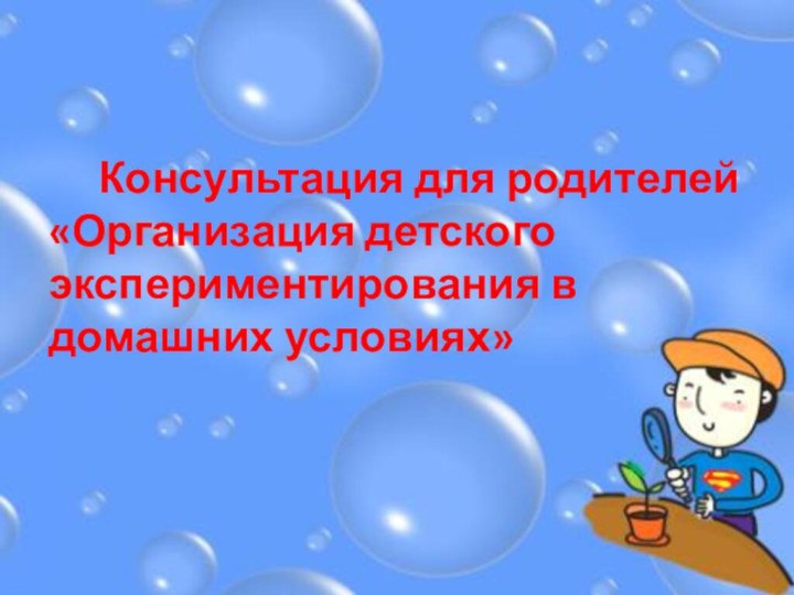 Консультация для родителей«Организация детского экспериментирования в домашних условиях»