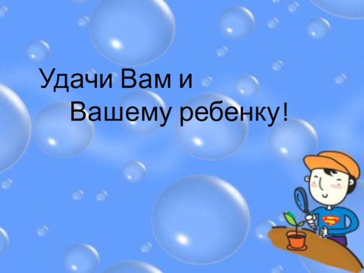 Удачи Вам и      Вашему ребенку!