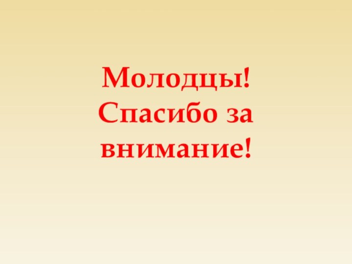 Молодцы!  Спасибо за внимание!