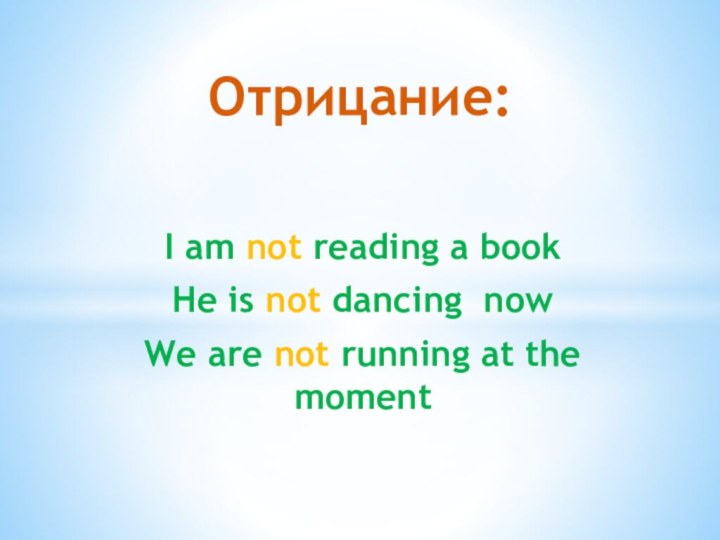 I am not reading a bookHe is not dancing nowWe are not