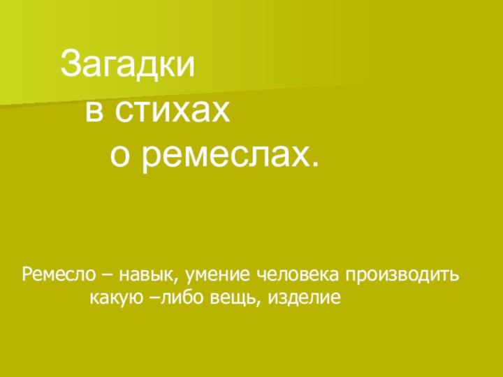 Загадки 	в стихах 		о ремеслах.Ремесло – навык, умение человека производить