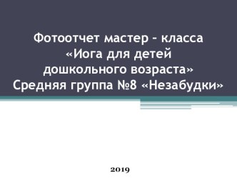 Фотоотчет мастер – класса Иога для детей дошкольного возраста Средняя группа №8 Незабудки презентация к уроку (средняя группа)
