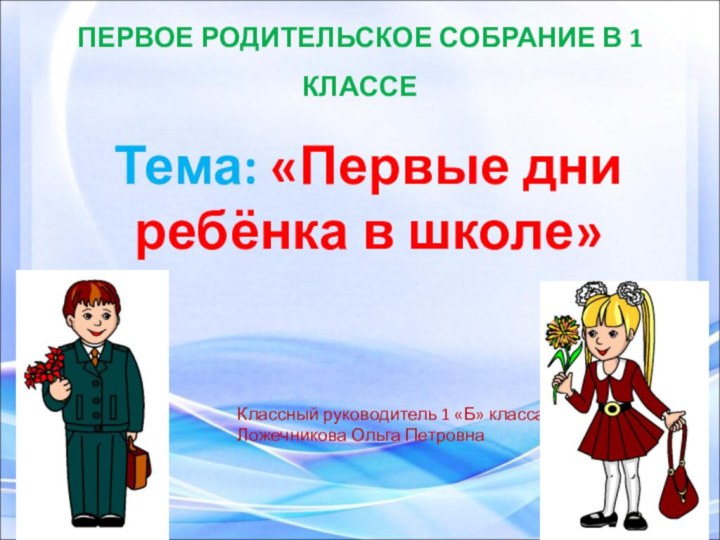 ПЕРВОЕ РОДИТЕЛЬСКОЕ СОБРАНИЕ В 1 КЛАССЕ  Тема: «Первые дни ребёнка в школе»