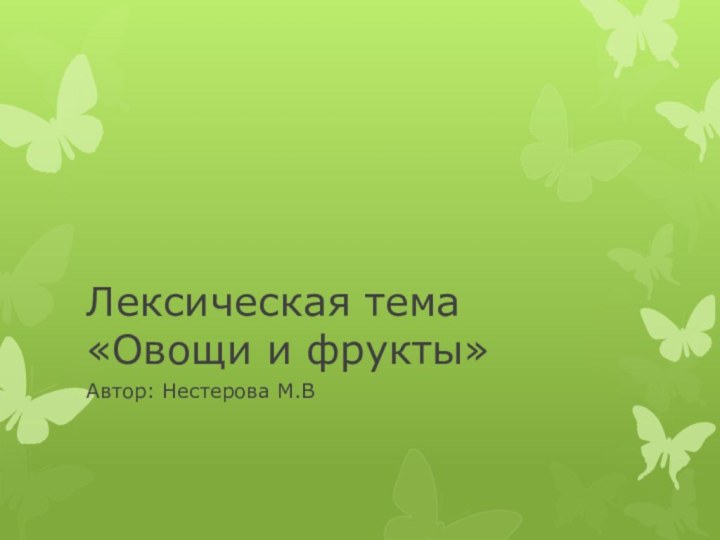 Лексическая тема «Овощи и фрукты»Автор: Нестерова М.В