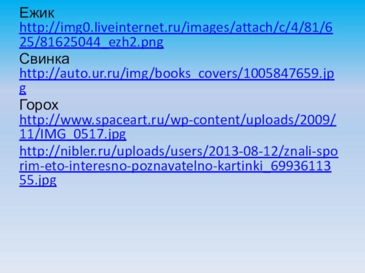 Ежик http://img0.liveinternet.ru/images/attach/c/4/81/625/81625044_ezh2.png Свинка http://auto.ur.ru/img/books_covers/1005847659.jpg Горох http://www.spaceart.ru/wp-content/uploads/2009/11/IMG_0517.jpg http://nibler.ru/uploads/users/2013-08-12/znali-sporim-eto-interesno-poznavatelno-kartinki_6993611355.jpg