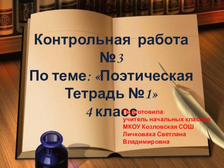 Контрольная работа №3По теме: «ПоэтическаяТетрадь №1»4 классПодготовила: учитель начальных классов МКОУ Козловская СОШЛичковаха СветланаВладимировна