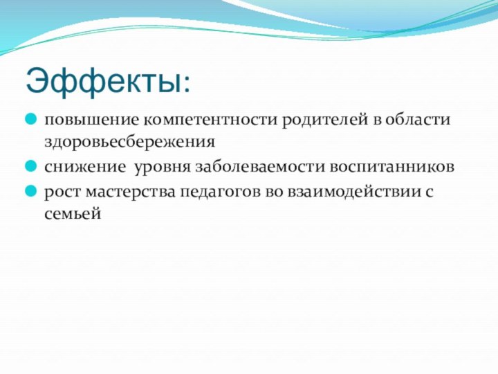 Эффекты:повышение компетентности родителей в области здоровьесбереженияснижение уровня заболеваемости воспитанников рост мастерства педагогов во взаимодействии с семьей