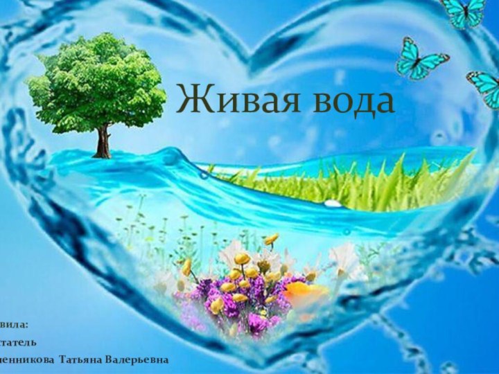 Составила:воспитатель Черепенникова Татьяна ВалерьевнаЖивая вода